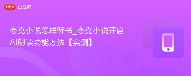 夸克小说怎样听书_夸克小说开启AI朗读功能方法【实测】