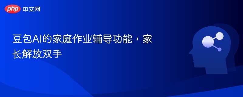 豆包AI的家庭作业辅导功能，家长解放双手
