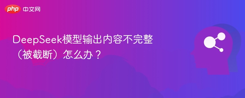 DeepSeek模型输出内容不完整（被截断）怎么办？