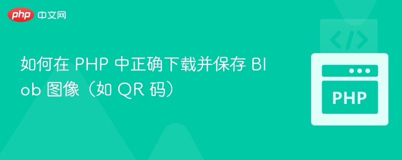 如何在 PHP 中正确下载并保存 Blob 图像（如 QR 码）
