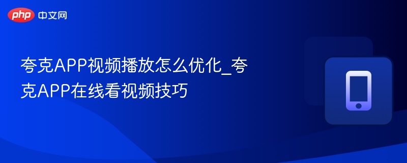 夸克视频优化技巧与播放提升方法