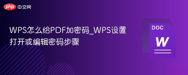 WPS怎么给PDF加密码_WPS设置打开或编辑密码步骤