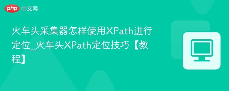 火车头XPath定位使用技巧详解