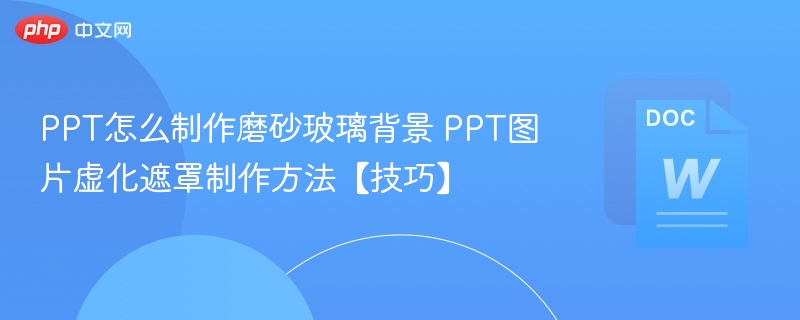PPT怎么制作磨砂玻璃背景 PPT图片虚化遮罩制作方法【技巧】