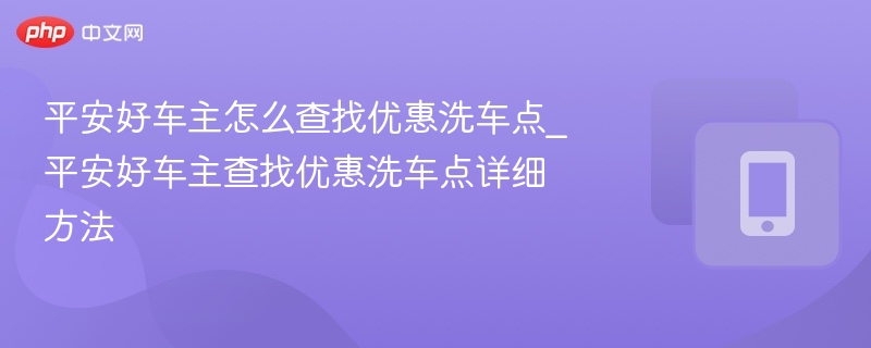 平安好车主怎么查找优惠洗车点_平安好车主查找优惠洗车点详细方法
