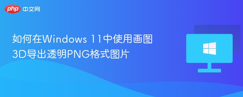 Windows11画图3D导出透明PNG技巧