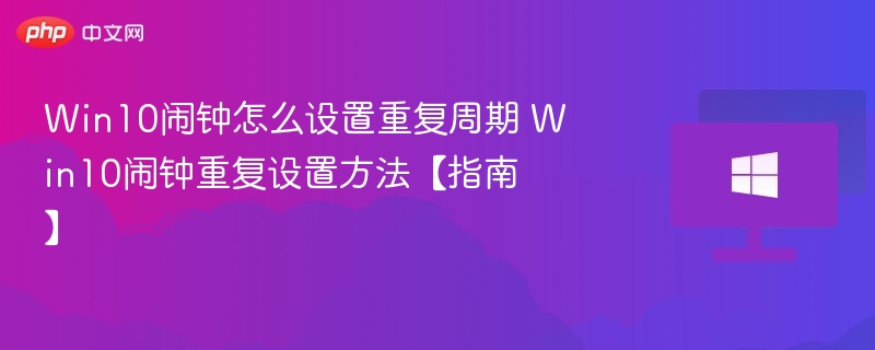 Win10闹钟怎么设置重复周期 Win10闹钟重复设置方法【指南】