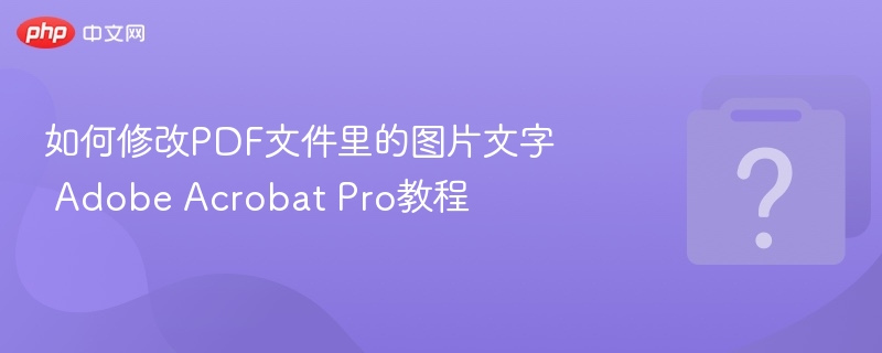 如何修改PDF文件里的图片文字 Adobe Acrobat Pro教程
