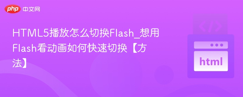 HTML5播放怎么切换Flash_想用Flash看动画如何快速切换【方法】