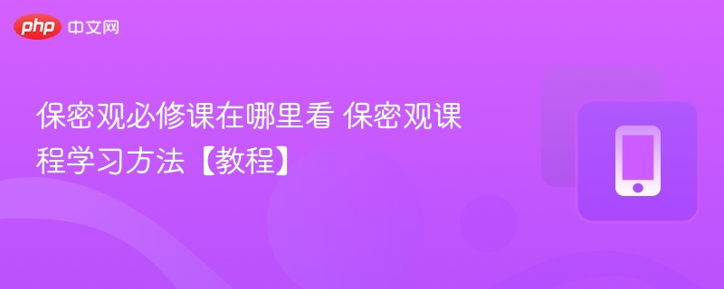保密观必修课在哪里看 保密观课程学习方法【教程】