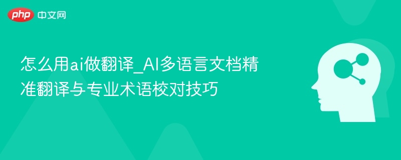 怎么用ai做翻译_AI多语言文档精准翻译与专业术语校对技巧