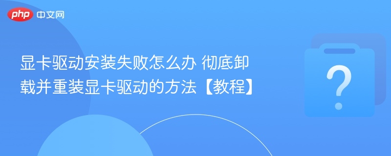 显卡驱动安装失败怎么解决