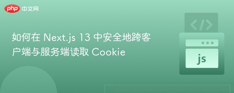 如何在 Next.js 13 中安全地跨客户端与服务端读取 Cookie
