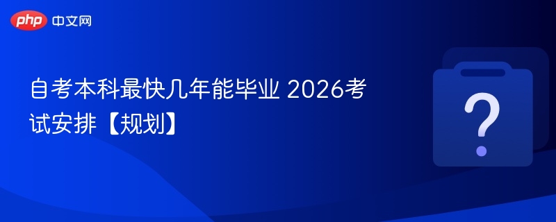 自考本科最快几年毕业2026备考攻略