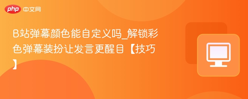 B站弹幕颜色能自定义吗？解锁彩色弹幕方法