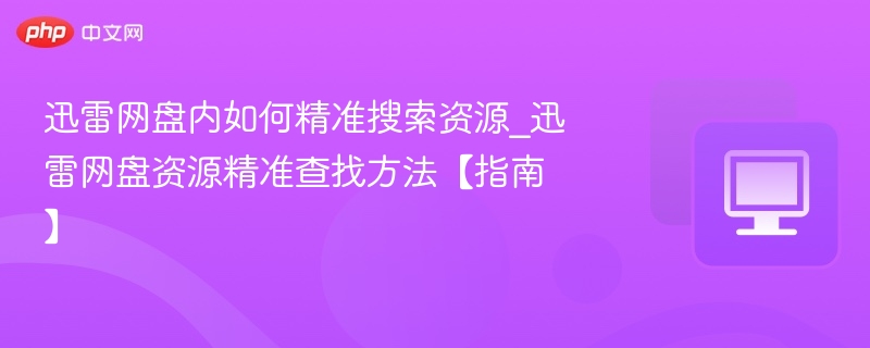迅雷网盘内如何精准搜索资源_迅雷网盘资源精准查找方法【指南】