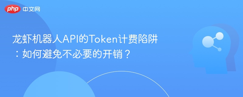 龙虾机器人API的Token计费陷阱：如何避免不必要的开销？