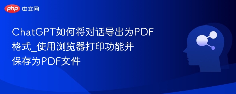 ChatGPT对话转PDF方法_浏览器打印保存