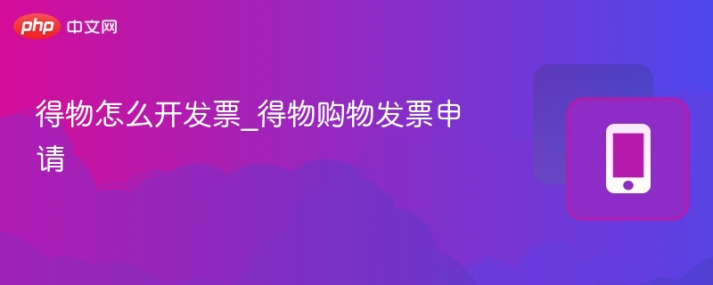 得物如何开票？购物发票申请步骤