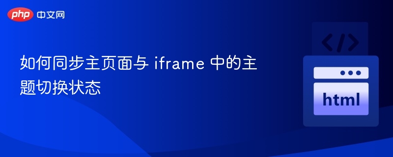 如何同步主页面与 iframe 中的主题切换状态
