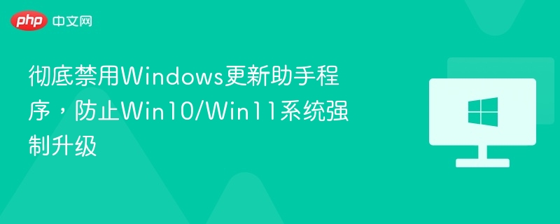 禁用Windows更新助手，阻止系统强制升级