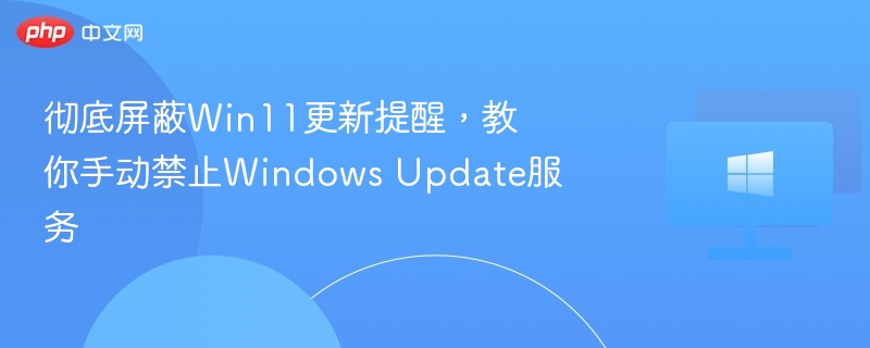 Win11更新怎么禁用？手动关闭WindowsUpdate服务