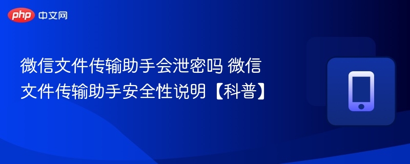 微信文件传输助手会泄密吗 微信文件传输助手安全性说明【科普】