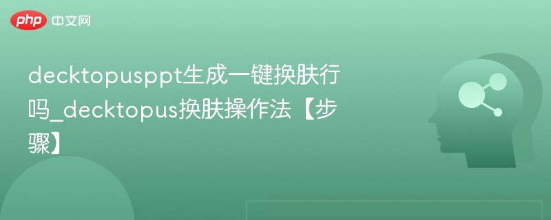 decktopusppt生成一键换肤行吗_decktopus换肤操作法【步骤】