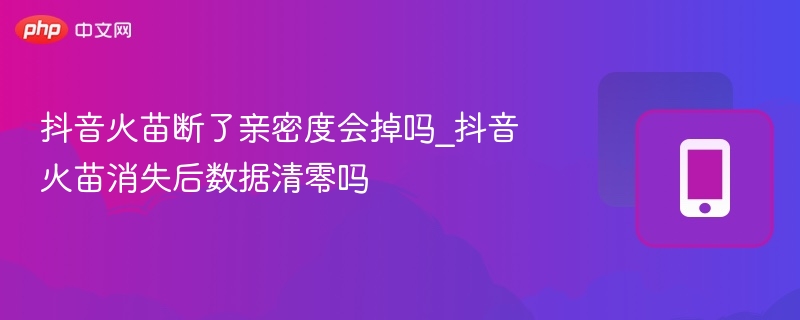 抖音火苗断了亲密度会掉吗_抖音火苗消失后数据清零吗