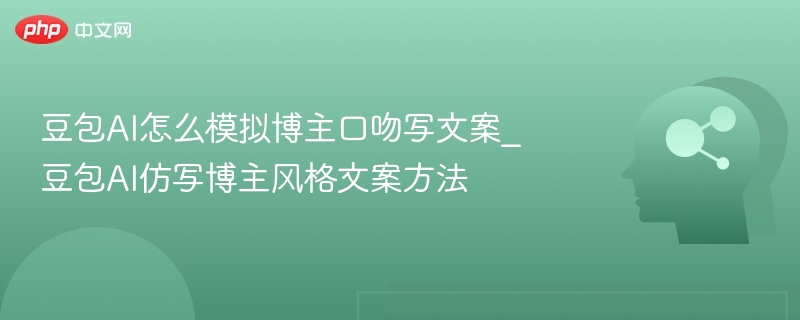 豆包AI如何模仿博主口吻写文案｜技巧分享