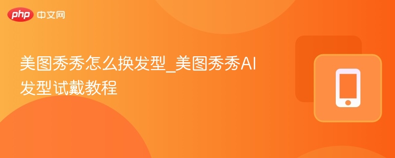 美图秀秀怎么换发型_美图秀秀AI发型试戴教程