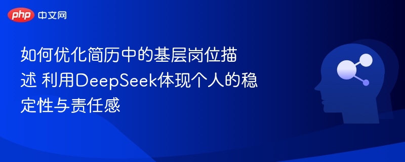 如何优化简历中的基层岗位描述 利用DeepSeek体现个人的稳定性与责任感