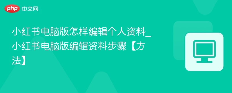 小红书电脑版怎样编辑个人资料_小红书电脑版编辑资料步骤【方法】