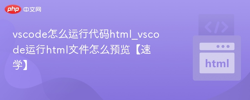 vscode怎么运行代码html_vscode运行html文件怎么预览【速学】