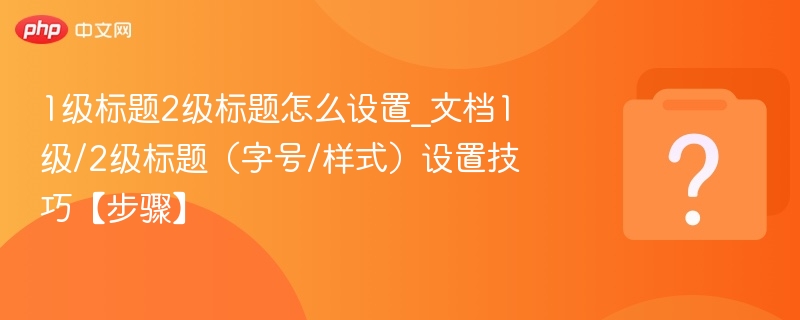 1级标题2级标题设置技巧，文档样式优化指南