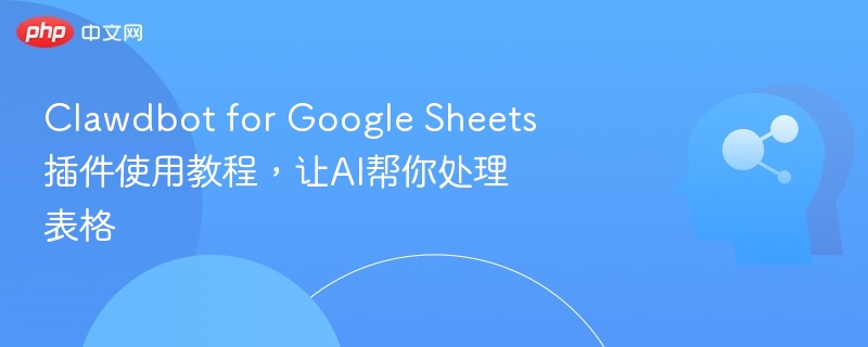 Clawdbot for Google Sheets插件使用教程，让AI帮你处理表格