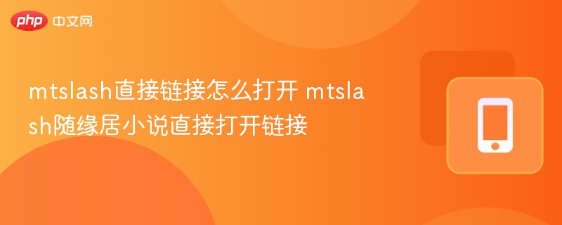 mtslash直接链接怎么打开 mtslash随缘居小说直接打开链接