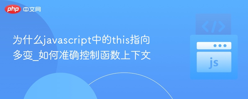 为什么javascript中的this指向多变_如何准确控制函数上下文