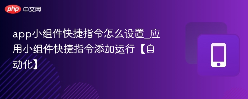 app小组件快捷指令怎么设置_应用小组件快捷指令添加运行【自动化】