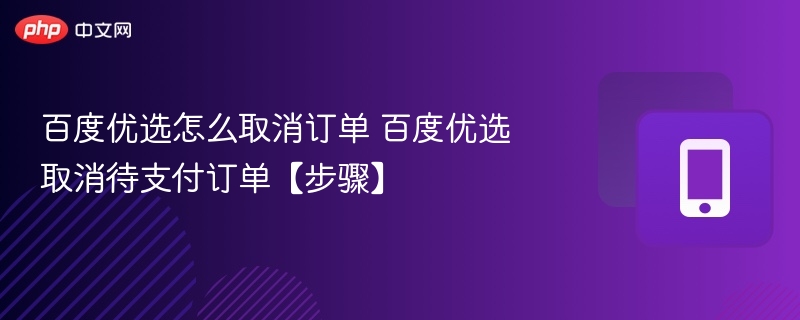 百度优选如何取消订单？步骤全解析