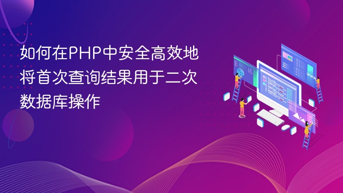如何在PHP中安全高效地将首次查询结果用于二次数据库操作