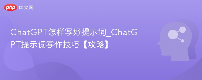 ChatGPT提示词怎么写？实用技巧分享