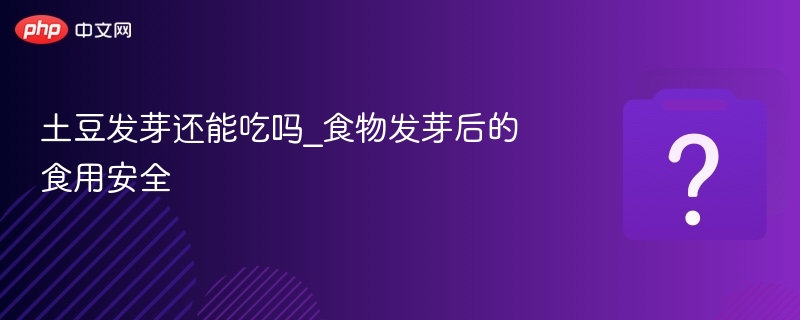 土豆发芽能吃吗？发芽后还能吃吗
