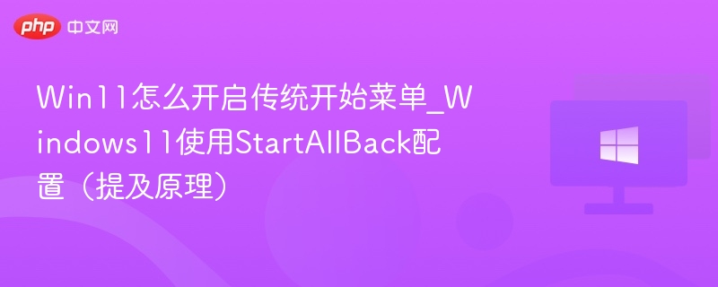 Win11怎么开启传统开始菜单_Windows11使用StartAllBack配置（提及原理）