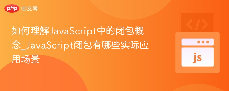 理解JavaScript闭包：实用场景解析