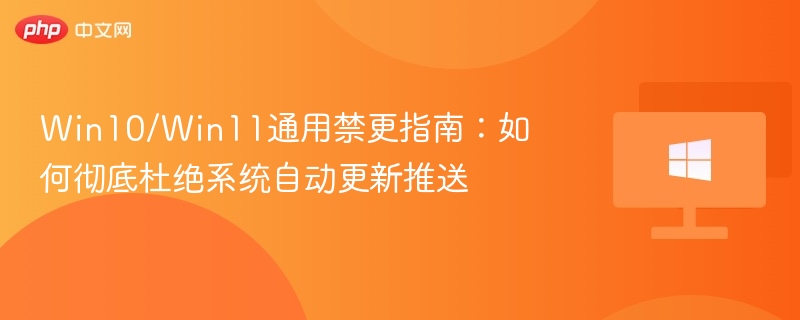 Win10/Win11通用禁更指南:如何彻底杜绝系统自动更新推送