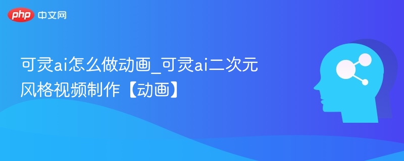 可灵AI动画教程｜二次元视频制作指南