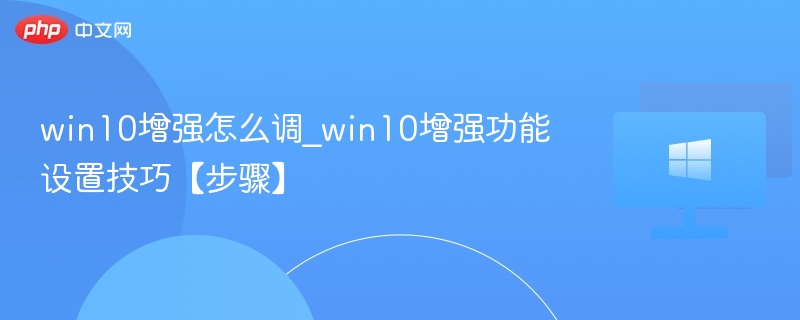 win10增强怎么调_win10增强功能设置技巧【步骤】
