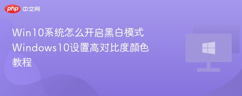 Win10系统怎么开启黑白模式 Windows10设置高对比度颜色教程