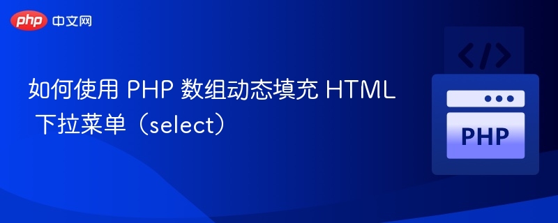 如何使用 PHP 数组动态填充 HTML 下拉菜单（select）
